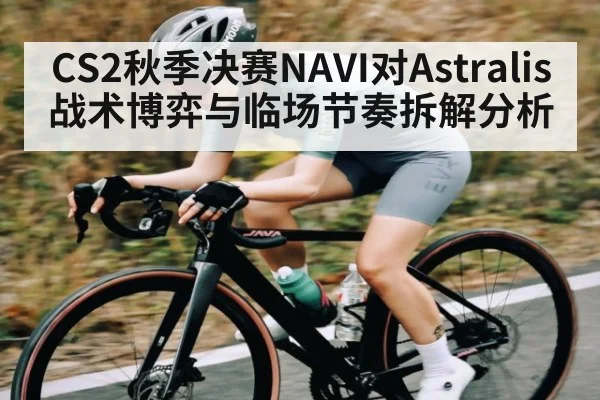 CS2秋季决赛NAVI对Astralis战术博弈与临场节奏拆解分析