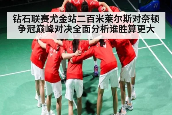 钻石联赛尤金站二百米莱尔斯对奈顿争冠巅峰对决全面分析谁胜算更大