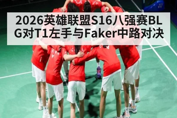 2026英雄联盟S16八强赛BLG对T1左手与Faker中路对决