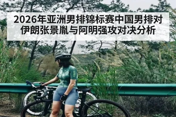 2026年亚洲男排锦标赛中国男排对伊朗张景胤与阿明强攻对决分析