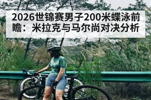 2026世锦赛男子200米蝶泳前瞻：米拉克与马尔尚对决分析
